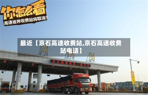 最近【京石高速收费站,京石高速收费站电话】-第3张图片