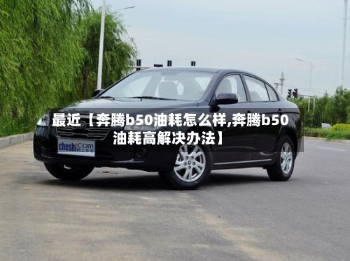 最近【奔腾b50油耗怎么样,奔腾b50油耗高解决办法】-第3张图片