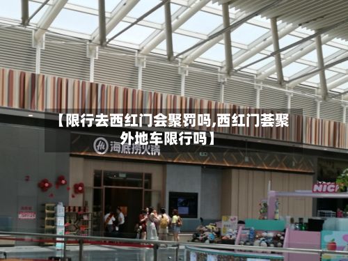 【限行去西红门会聚罚吗,西红门荟聚外地车限行吗】-第2张图片