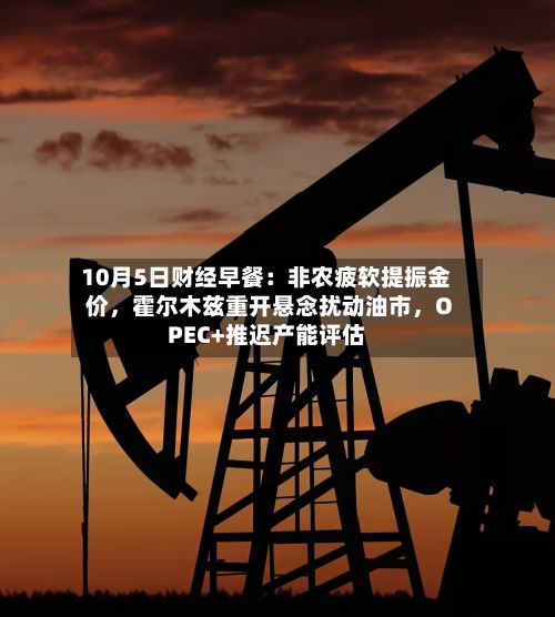 10月5日财经早餐：非农疲软提振金价，霍尔木兹重开悬念扰动油市，OPEC+推迟产能评估