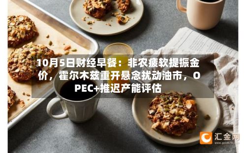10月5日财经早餐：非农疲软提振金价	，霍尔木兹重开悬念扰动油市，OPEC+推迟产能评估-第3张图片