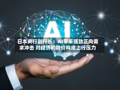 日本央行副行长：AI带来强劲正向需求冲击 对经济和物价构成上行压力