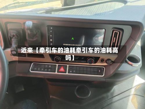 近来【牵引车的油耗牵引车的油耗高吗】-第2张图片