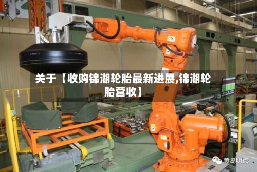 关于【收购锦湖轮胎最新进展,锦湖轮胎营收】