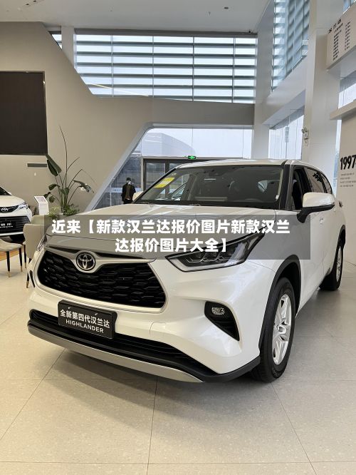 近来【新款汉兰达报价图片新款汉兰达报价图片大全】-第3张图片