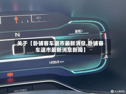 关于【卧铺客车退市最新消息,卧铺客车退市最新消息新闻】-第2张图片