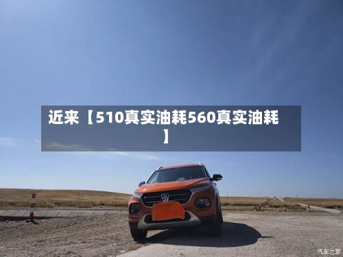 近来【510真实油耗560真实油耗】