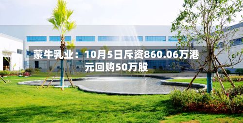 蒙牛乳业：10月5日斥资860.06万港元回购50万股