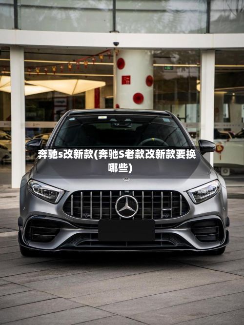 奔驰s改新款(奔驰S老款改新款要换哪些)-第2张图片