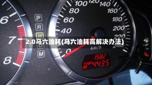 2.0马六油耗(马六油耗高解决办法)