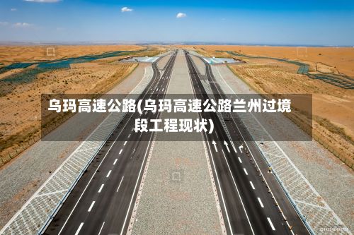 乌玛高速公路(乌玛高速公路兰州过境段工程现状)-第2张图片