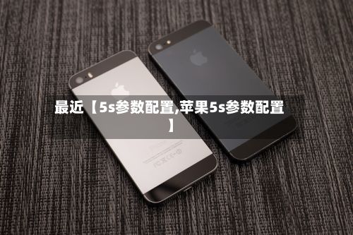 最近【5s参数配置,苹果5s参数配置】