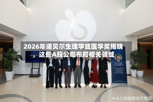 2026年诺贝尔生理学或医学奖揭晓	，这些A股公司布局相关领域-第2张图片