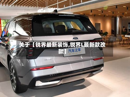 关于【锐界最新装饰,锐界L最新款改款】-第3张图片