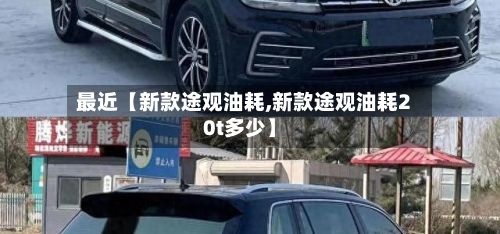 最近【新款途观油耗,新款途观油耗20t多少】