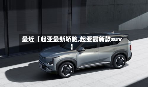最近【起亚最新轿跑,起亚最新款suv】