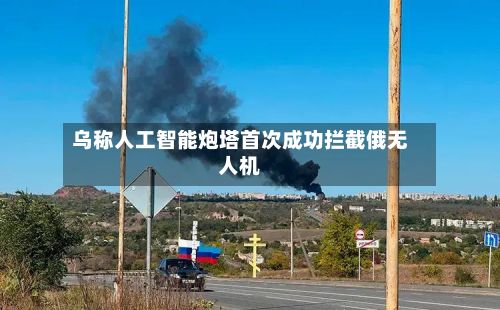 乌称人工智能炮塔首次成功拦截俄无人机