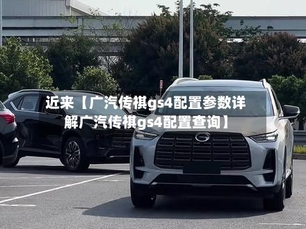 近来【广汽传祺gs4配置参数详解广汽传祺gs4配置查询】
