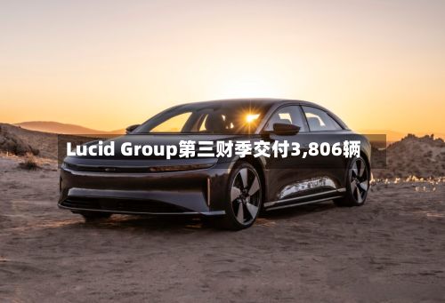 Lucid Group第三财季交付3,806辆-第2张图片