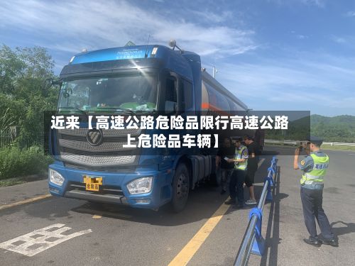 近来【高速公路危险品限行高速公路上危险品车辆】