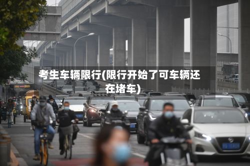 考生车辆限行(限行开始了可车辆还在堵车)