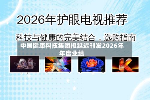 中国健康科技集团拟延迟刊发2026年年度业绩