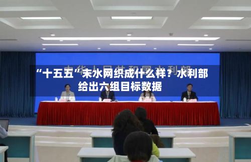 “十五五	”末水网织成什么样？水利部给出六组目标数据-第2张图片
