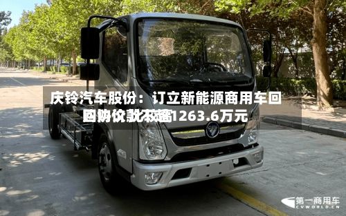 庆铃汽车股份：订立新能源商用车回购协议 比较高回购价款不超1263.6万元