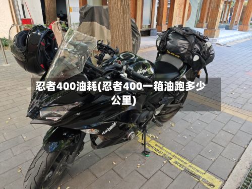 忍者400油耗(忍者400一箱油跑多少公里)