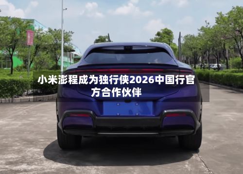 小米澎程成为独行侠2026中国行官方合作伙伴