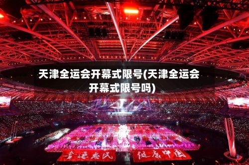 天津全运会开幕式限号(天津全运会开幕式限号吗)-第2张图片