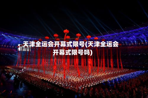 天津全运会开幕式限号(天津全运会开幕式限号吗)-第3张图片