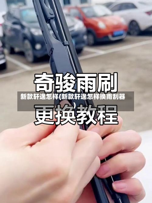 新款轩逸怎样(新款轩逸怎样换雨刮器)-第3张图片