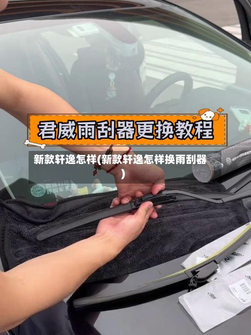 新款轩逸怎样(新款轩逸怎样换雨刮器)