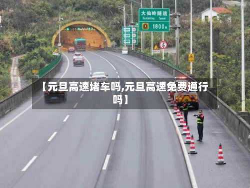 【元旦高速堵车吗,元旦高速免费通行吗】