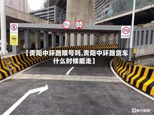 【贵阳中环路限号吗,贵阳中环路货车什么时候能走】