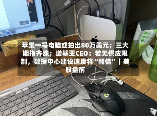 苹果一号电脑或拍出80万美元；三大期指齐涨；诺基亚CEO：若无供应限制，数据中心建设速度将“翻倍”｜美股盘前