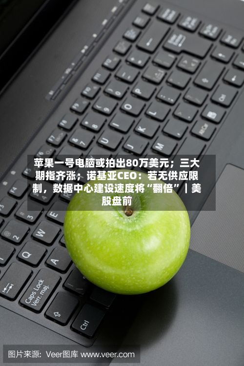 苹果一号电脑或拍出80万美元；三大期指齐涨；诺基亚CEO：若无供应限制，数据中心建设速度将“翻倍”｜美股盘前-第3张图片