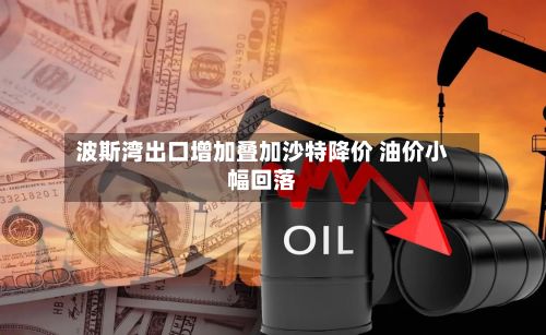 波斯湾出口增加叠加沙特降价 油价小幅回落-第2张图片