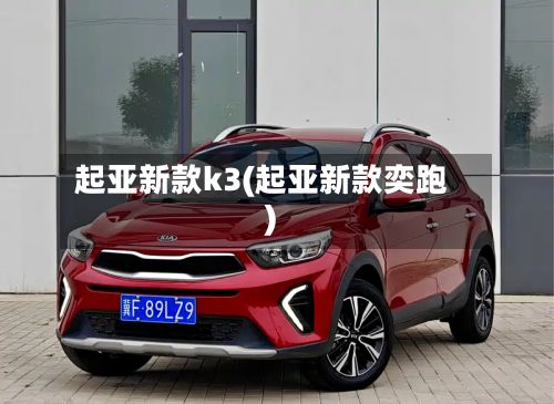 起亚新款k3(起亚新款奕跑)-第1张图片