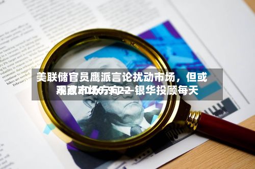 美联储官员鹰派言论扰动市场，但或不改市场方向——银华投顾每天观点2026.9.22