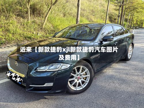 近来【新款捷豹xjl新款捷豹汽车图片及费用】