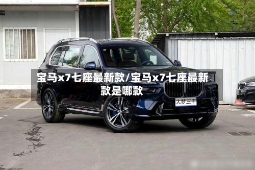 宝马x7七座最新款/宝马x7七座最新款是哪款-第1张图片
