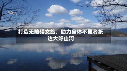 打造无障碍文旅，助力身体不便者抵达大好山河