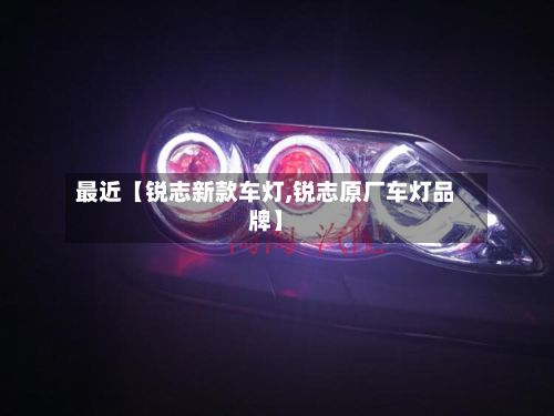 最近【锐志新款车灯,锐志原厂车灯品牌】-第3张图片