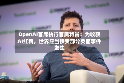 OpenAI首席执行官奥特曼：为收获AI红利，世界应当接受部分负面事件发生-第2张图片