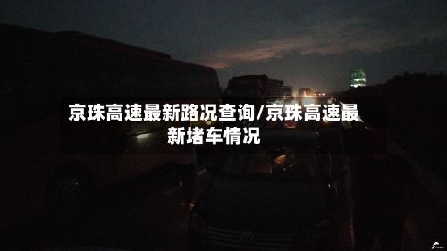 京珠高速最新路况查询/京珠高速最新堵车情况-第2张图片