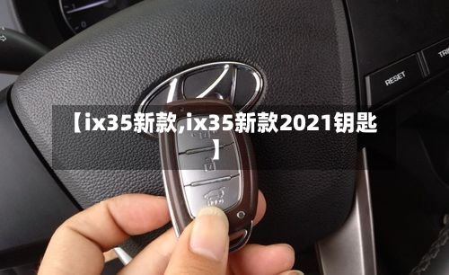 【ix35新款,ix35新款2021钥匙】