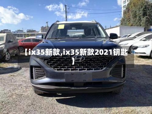 【ix35新款,ix35新款2021钥匙】-第2张图片