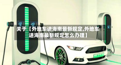 关于【外地车进海南最新规定,外地车进海南最新规定怎么办理】-第2张图片